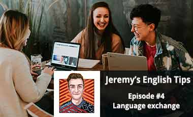 Jeremy’s English Tips Episode #4: Language exchange