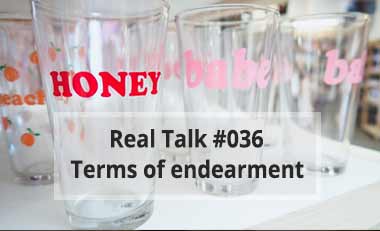 Real Talk #036 – Terms of endearment