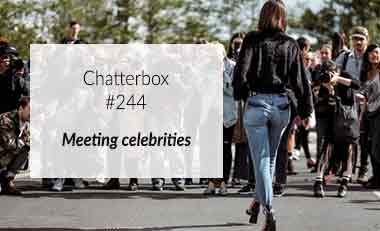 Chatterbox #244 – Meeting celebrities