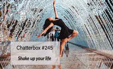 Chatterbox #245 – Shake up your life