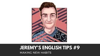 Jeremy’s English Tips #9: Making new habits