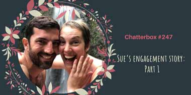 Chatterbox #247 – Sue’s engagement story: Part 1