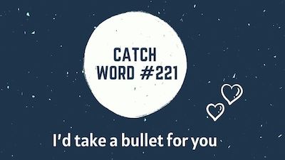 Catch Word #221 – I’d take a bullet for you