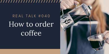 Real Talk #040 – How to order coffee