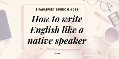 Simplified Speech #088 – How to write English like a native speaker