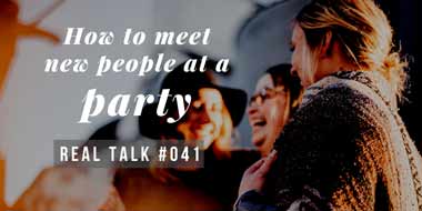 Real Talk #041 – How to meet new people at a party