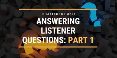 Chatterbox #253 – Answering listener questions: Part 1