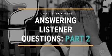 Chatterbox #254 – Answering listener questions: Part 2