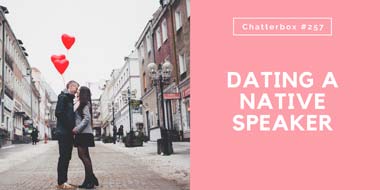 Chatterbox #257 – Dating a native speaker