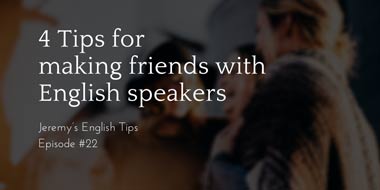 Jeremy’s English Tips #22:  Four tips for making friends with English speakers