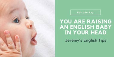 Jeremy’s English Tips #23:  You are raising an English baby in your head
