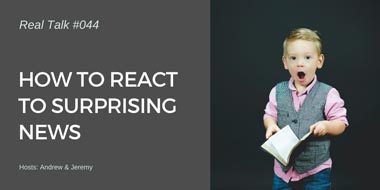 Real Talk #044 – How to react to surprising news