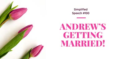 Simplified Speech #100 – Andrew’s getting married!