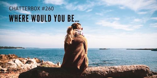 Chatterbox #260 – Where would you be…