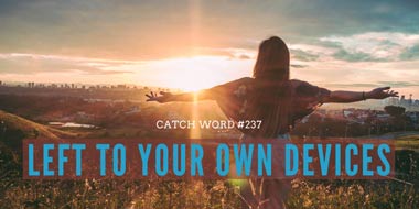 Catch Word #237 – Left to your own devices