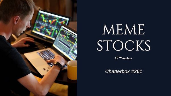 Chatterbox #261 – Meme stocks