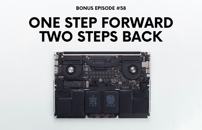 Bonus Episode #058 – One step forward, two steps back