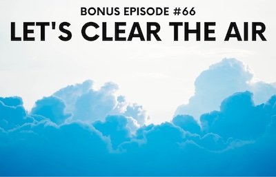 Bonus Episode #066 – Let’s clear the air