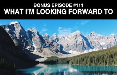 Bonus episode #111 – Things I’m looking forward to