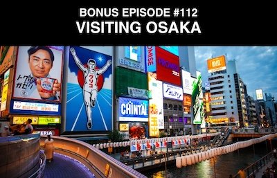 Bonus episode #112 – Visiting Osaka