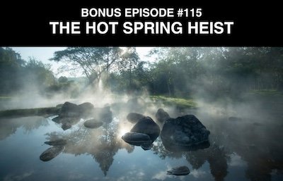 Bonus episode #115 – Hot spring heist
