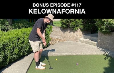 Bonus episode #117 – Kelownafornia