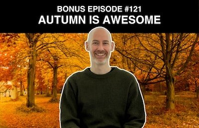 Bonus episode #121 – Autumn is awesome