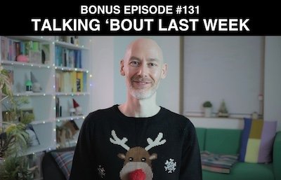 Bonus episode #131 – Talking ‘bout last week