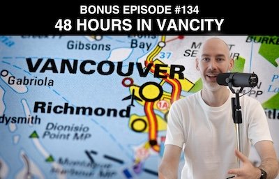 Bonus episode #134 – 48 hours in VanCity