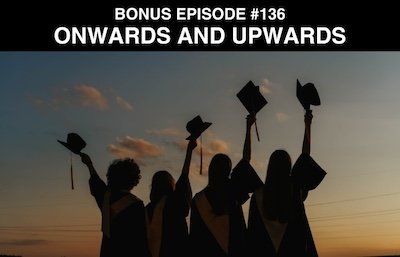 Bonus episode #136 – Onwards and upwards